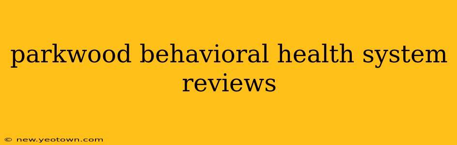 parkwood behavioral health system reviews