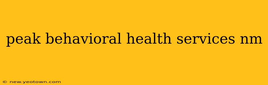 peak behavioral health services nm