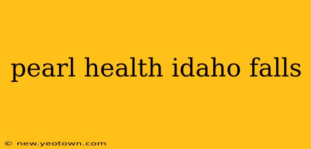pearl health idaho falls
