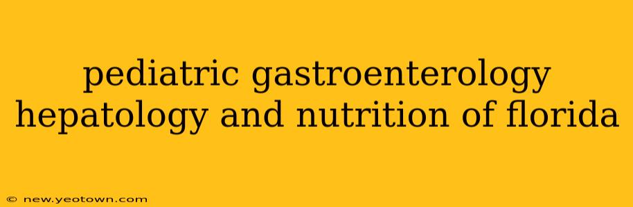 pediatric gastroenterology hepatology and nutrition of florida