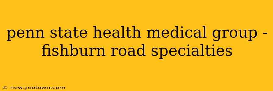 penn state health medical group - fishburn road specialties