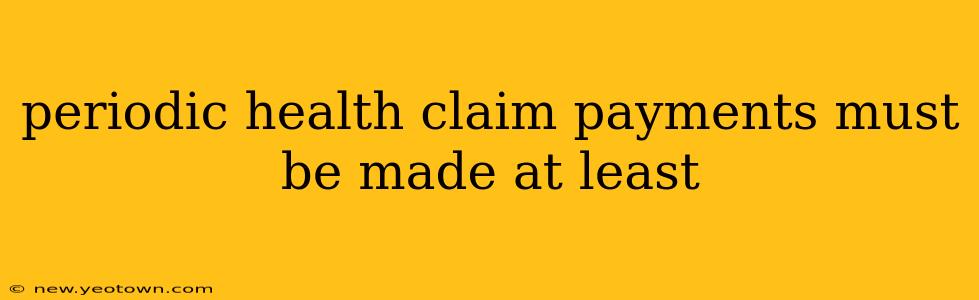 periodic health claim payments must be made at least