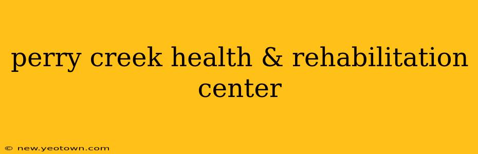 perry creek health & rehabilitation center