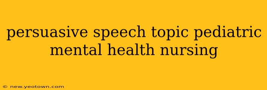 persuasive speech topic pediatric mental health nursing