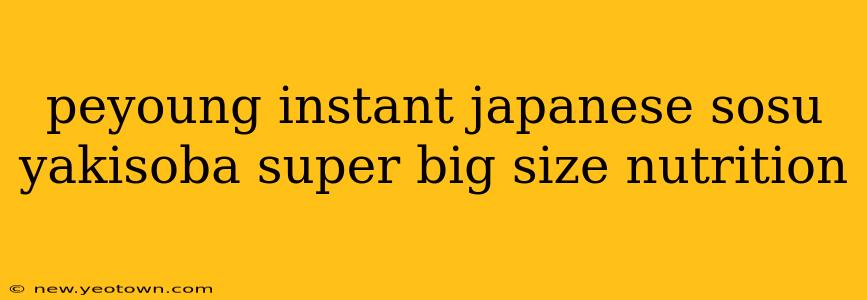 peyoung instant japanese sosu yakisoba super big size nutrition