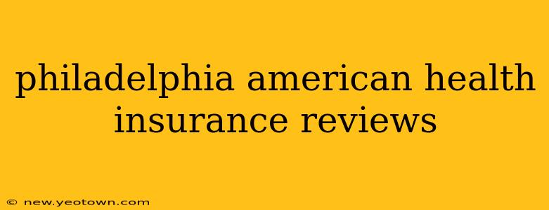 philadelphia american health insurance reviews