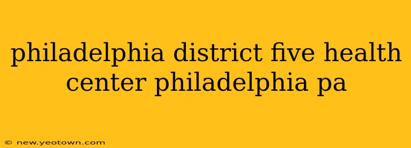 philadelphia district five health center philadelphia pa