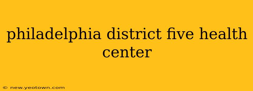philadelphia district five health center