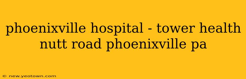 phoenixville hospital - tower health nutt road phoenixville pa