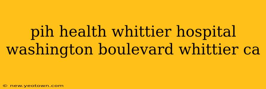 pih health whittier hospital washington boulevard whittier ca
