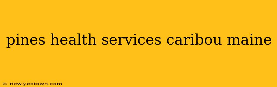 pines health services caribou maine