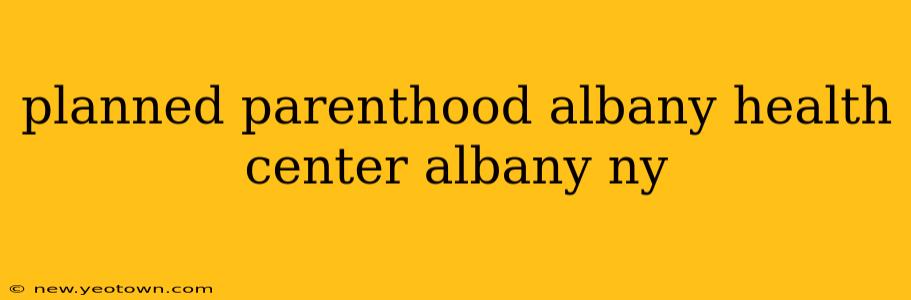 planned parenthood albany health center albany ny