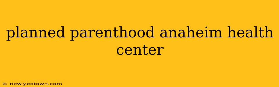 planned parenthood anaheim health center