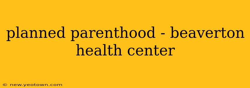 planned parenthood - beaverton health center