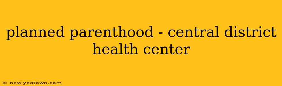 planned parenthood - central district health center