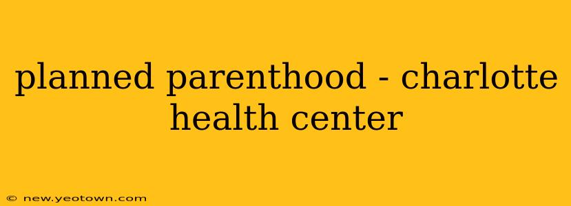 planned parenthood - charlotte health center