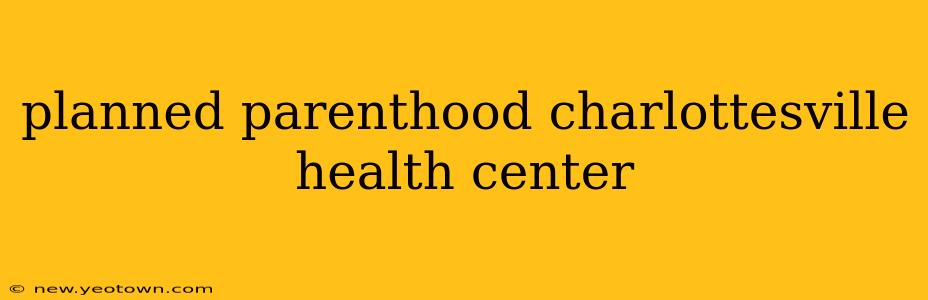 planned parenthood charlottesville health center