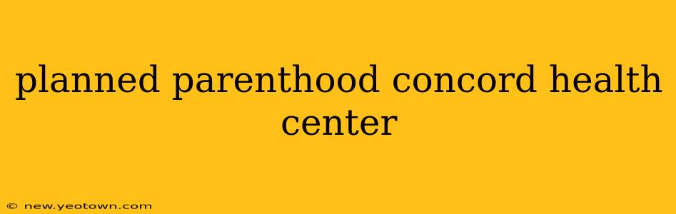 planned parenthood concord health center