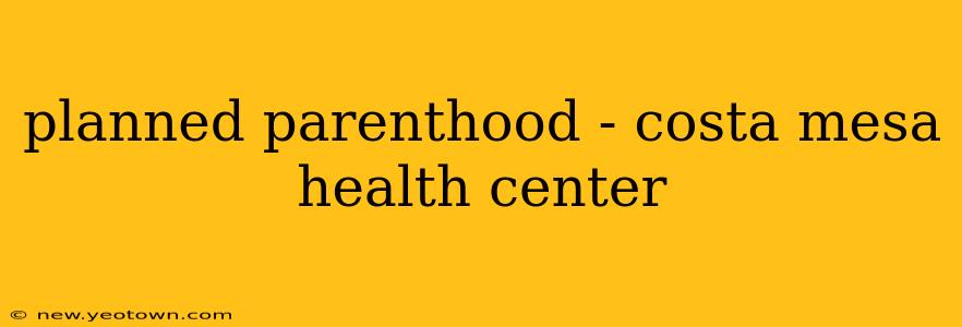planned parenthood - costa mesa health center