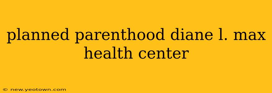 planned parenthood diane l. max health center