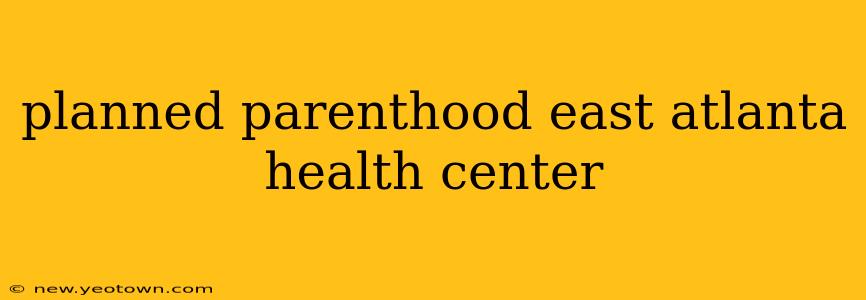 planned parenthood east atlanta health center