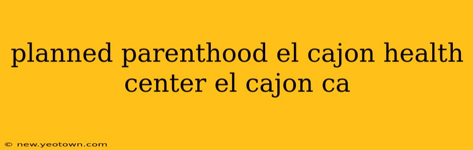 planned parenthood el cajon health center el cajon ca