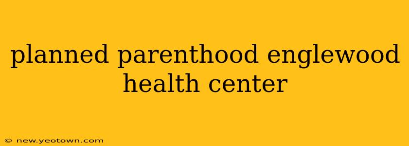 planned parenthood englewood health center