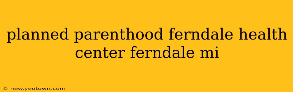 planned parenthood ferndale health center ferndale mi