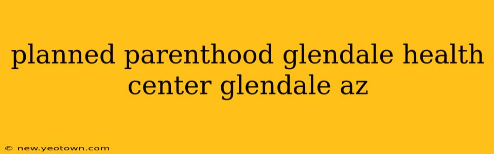 planned parenthood glendale health center glendale az