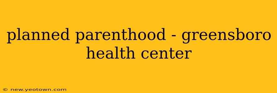 planned parenthood - greensboro health center