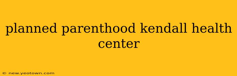 planned parenthood kendall health center