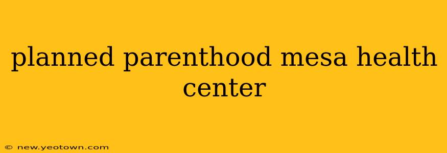 planned parenthood mesa health center