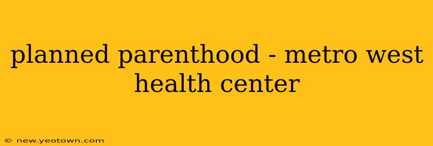 planned parenthood - metro west health center