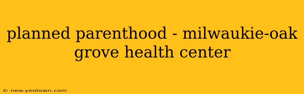 planned parenthood - milwaukie-oak grove health center