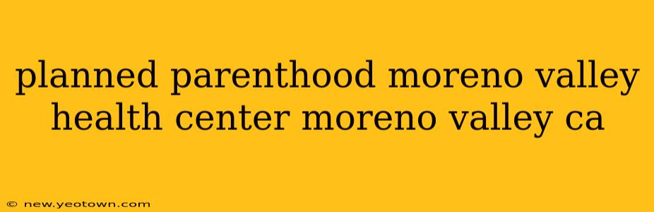 planned parenthood moreno valley health center moreno valley ca