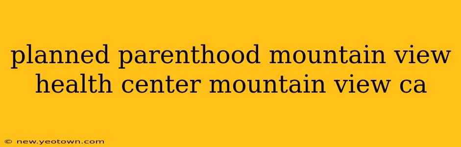 planned parenthood mountain view health center mountain view ca