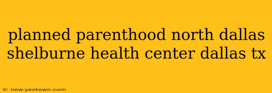 planned parenthood north dallas shelburne health center dallas tx