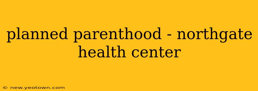 planned parenthood - northgate health center