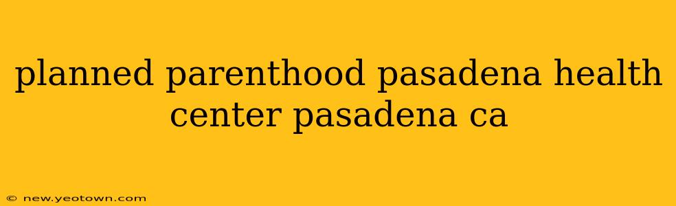 planned parenthood pasadena health center pasadena ca