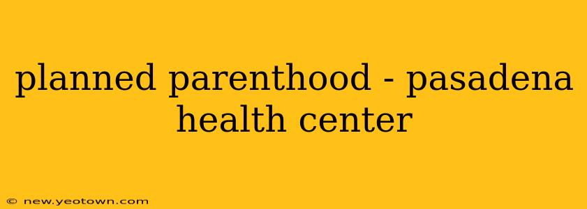 planned parenthood - pasadena health center