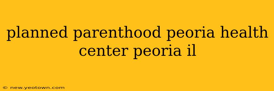 planned parenthood peoria health center peoria il