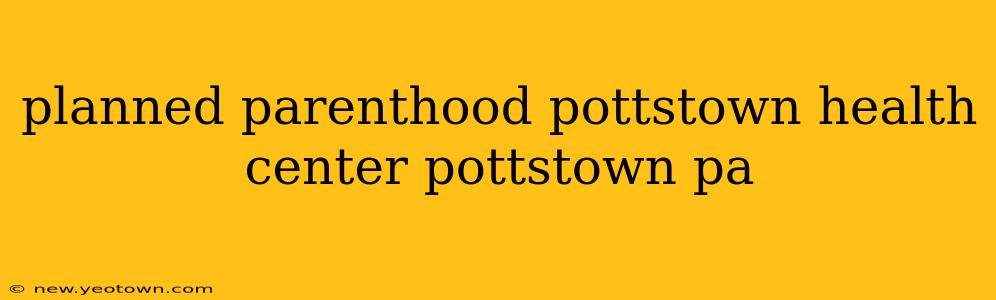 planned parenthood pottstown health center pottstown pa