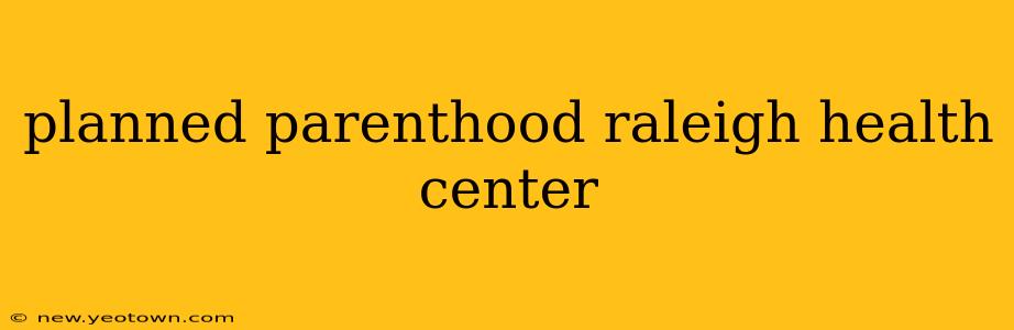planned parenthood raleigh health center