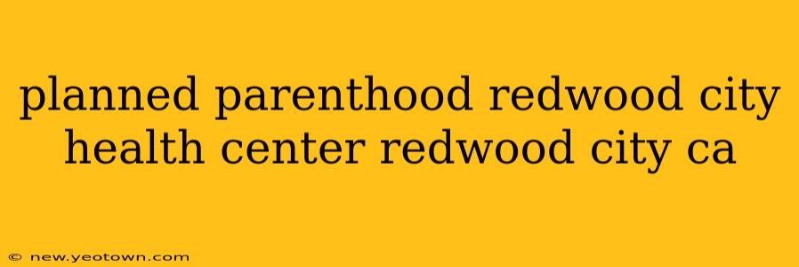 planned parenthood redwood city health center redwood city ca