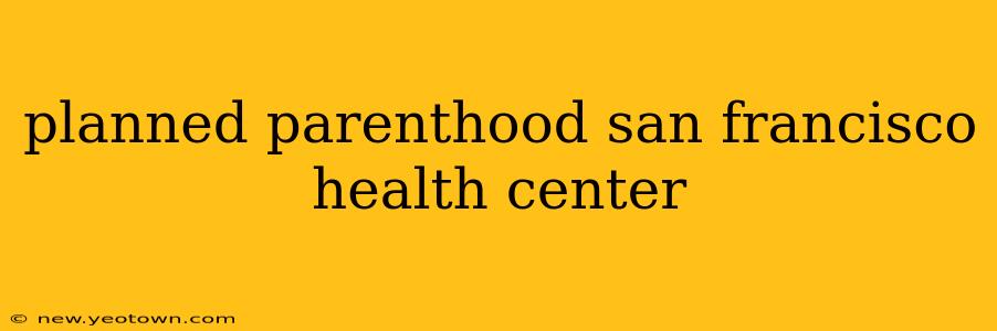 planned parenthood san francisco health center