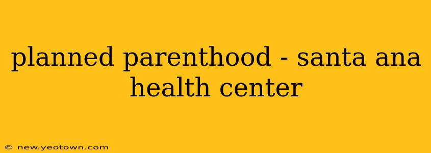 planned parenthood - santa ana health center