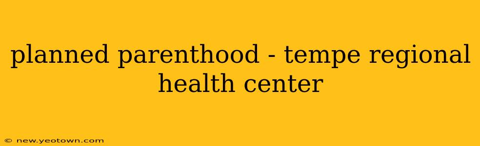 planned parenthood - tempe regional health center