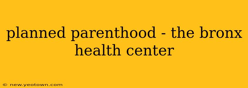 planned parenthood - the bronx health center