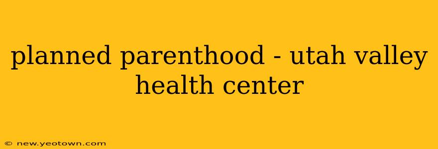 planned parenthood - utah valley health center
