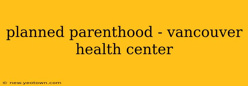 planned parenthood - vancouver health center